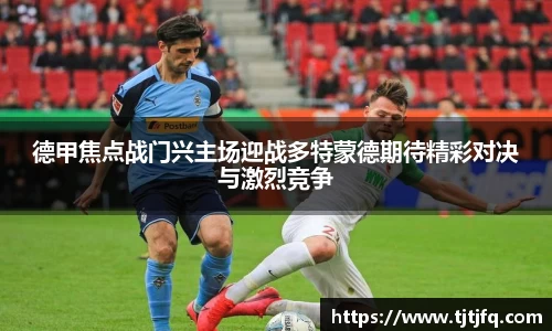 谈球吧德甲焦点战门兴主场迎战多特蒙德期待精彩对决与激烈竞争