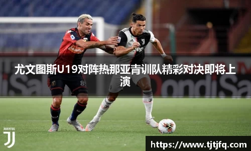 谈球吧尤文图斯U19对阵热那亚青训队精彩对决即将上演